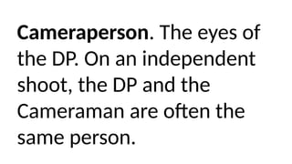 Cameraperson. The eyes of
the DP. On an independent
shoot, the DP and the
Cameraman are often the
same person.
 
