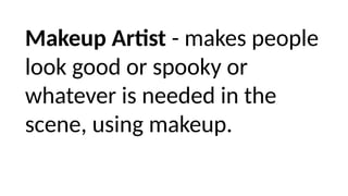 Makeup Artist - makes people
look good or spooky or
whatever is needed in the
scene, using makeup.
 
