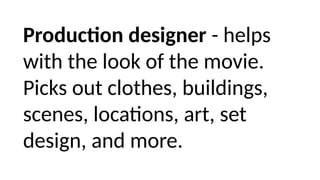 Production designer - helps
with the look of the movie.
Picks out clothes, buildings,
scenes, locations, art, set
design, and more.
 