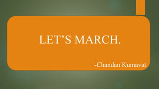 LET’S MARCH.
-Chandan Kumavat
 