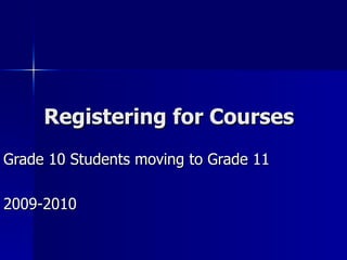 Registering for Courses Grade 10 Students moving to Grade 11 2009-2010 