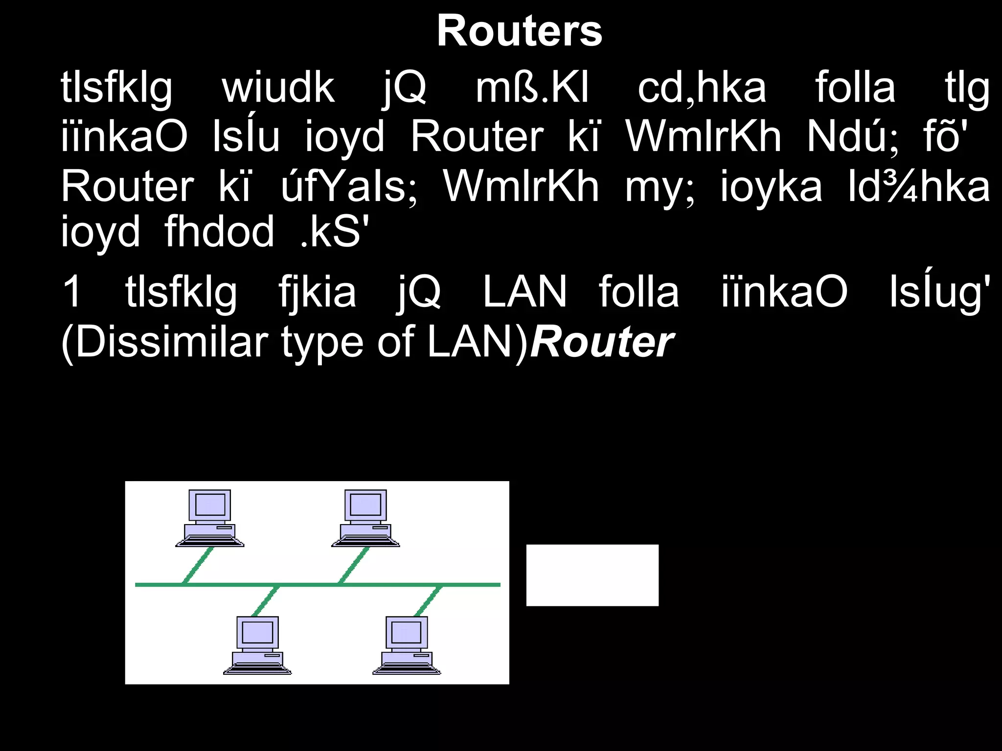 Router
Routers
. ,tlsfklg wiudk jQ mß Kl cd hka folla tlg
iïnkaO lsÍu ioyd Router ;kï WmlrKh Ndú fõ'
Router kï ; ;úfYaIs WmlrKh my ioyka ld¾hka
.ioyd fhdod kS'
1 tlsfklg fjkia jQ LAN folla iïnkaO lsÍug'
(Dissimilar type of LAN)Router
 