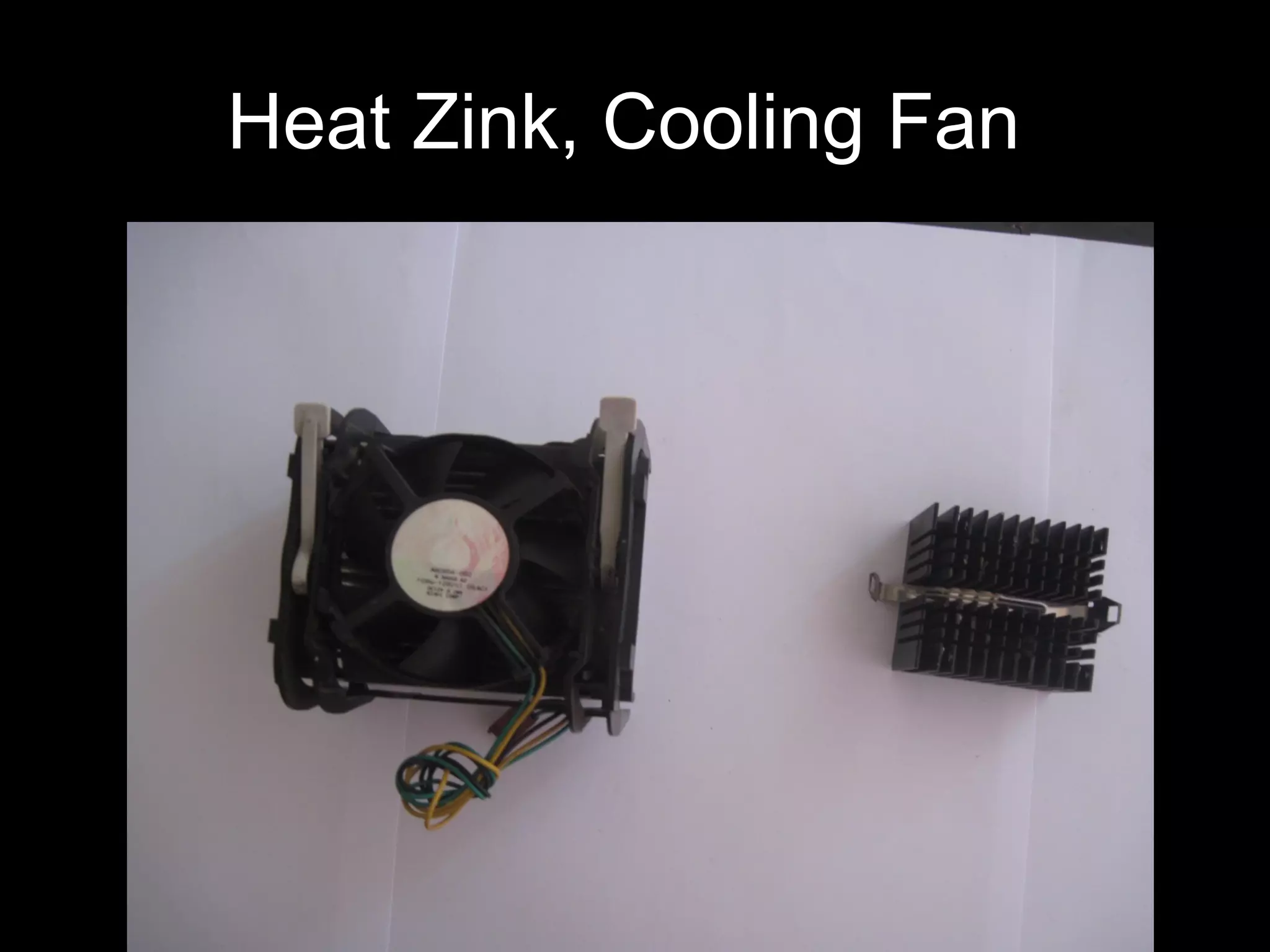 Heat Zink, Cooling Fan
 