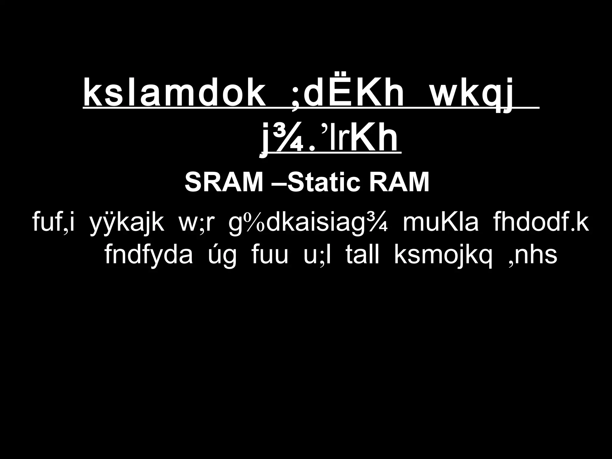 ;ksIamdok dËKh wkqj
.j¾ ’lrKh
SRAM –Static RAM
, ; % .fuf i yÿkajk w r g dkaisiag¾ muKla fhdodf k
; ,fndfyda úg fuu u l tall ksmojkq nhs
 