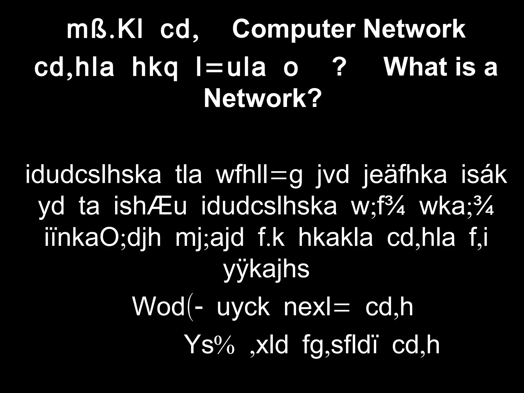 . ,mß Kl cd Computer Network
, =cd hla hkq l ula o ? What is a
Network?
=idudcslhska tla wfhll g jvd jeäfhka isák
; ;yd ta ishÆu idudcslhska w f¾ wka ¾
; ; . , ,iïnkaO djh mj ajd f k hkakla cd hla f i
yÿkajhs
(- = ,Wod uyck nexl cd h
% , , ,Ys xld fg sfldï cd h
 
