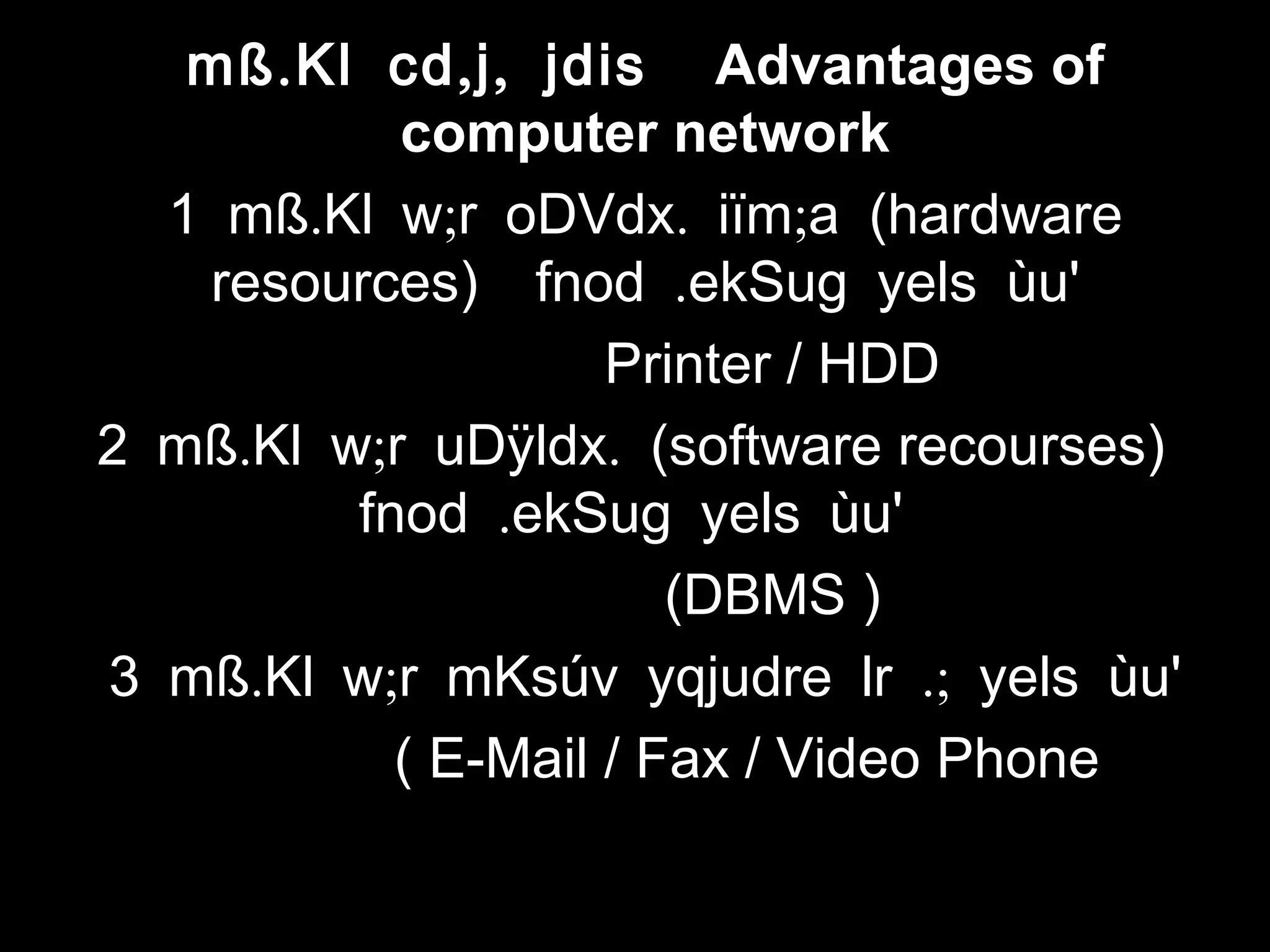 . , ,mß Kl cd j jdis Advantages of
computer network
. ; . ;1 mß Kl w r oDVdx iïm a (hardware
resources) .fnod ekSug yels ùu'
Printer / HDD
. ; .2 mß Kl w r uDÿldx (software recourses)
.fnod ekSug yels ùu'
(DBMS )
. ; .;3 mß Kl w r mKsúv yqjudre lr yels ùu'
( E-Mail / Fax / Video Phone )
 