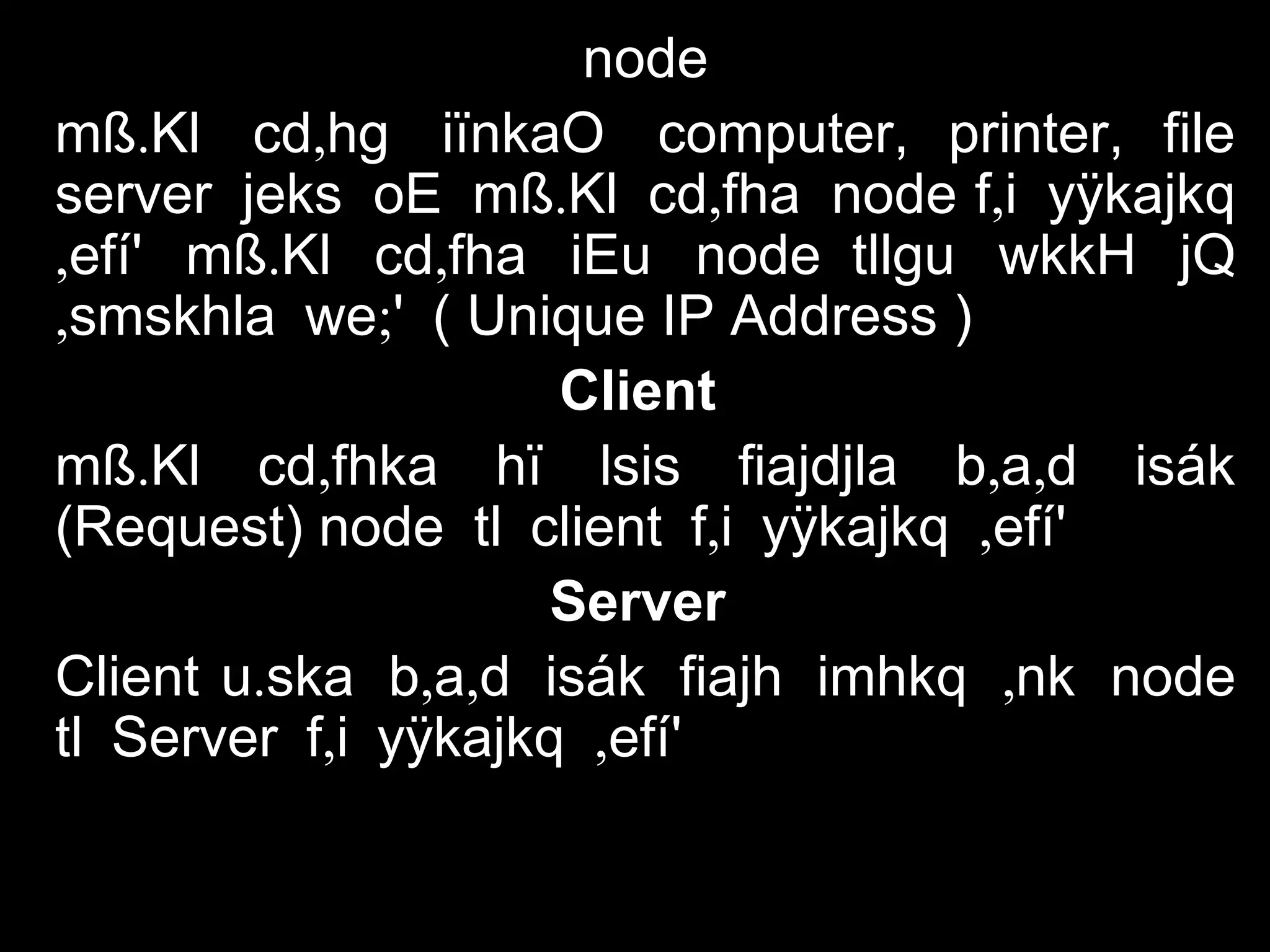 node
. ,mß Kl cd hg iïnkaO computer, printer, file
server . ,jeks oE mß Kl cd fha node ,f i yÿkajkq
, . ,efí' mß Kl cd fha iEu node tllgu wkkH jQ
, ;smskhla we ' ( Unique IP Address )
Client
. , , ,mß Kl cd fhka hï lsis fiajdjla b a d isák
(Request) node tl client , ,f i yÿkajkq efí'
Server
Client . , , ,u ska b a d isák fiajh imhkq nk node
tl Server , ,f i yÿkajkq efí'
 