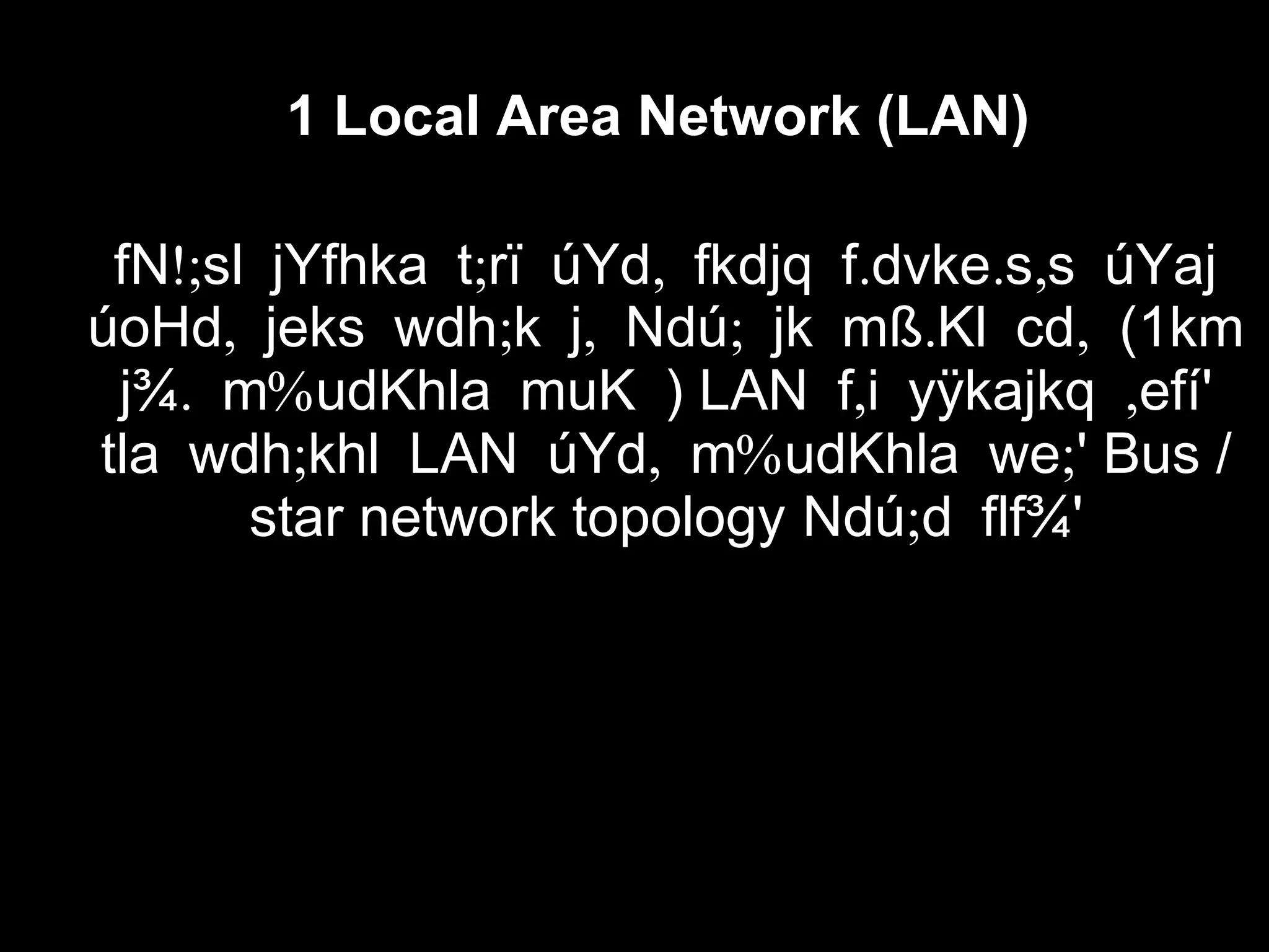 1 Local Area Network (LAN)
!; ; , . . ,fN sl jYfhka t rï úYd fkdjq f dvke s s úYaj
, ; , ; . ,úoHd jeks wdh k j Ndú jk mß Kl cd (1km
. %j¾ m udKhla muK ) LAN , ,f i yÿkajkq efí'
;tla wdh khl LAN , % ;úYd m udKhla we ' Bus /
star network topology ;Ndú d flf¾'
 