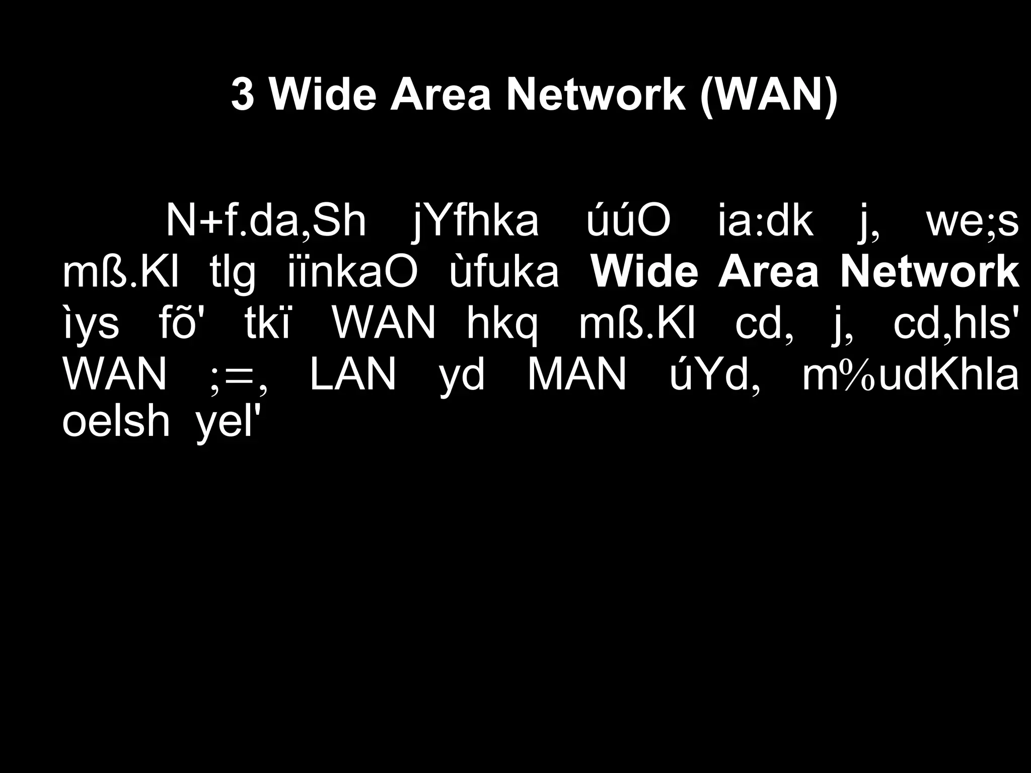 3 Wide Area Network (WAN)
+ . , : , ;N f da Sh jYfhka úúO ia dk j we s
.mß Kl tlg iïnkaO ùfuka Wide Area Network
ìys fõ' tkï WAN . , , ,hkq mß Kl cd j cd hls'
WAN ;=, LAN yd MAN , %úYd m udKhla
oelsh yel'
 