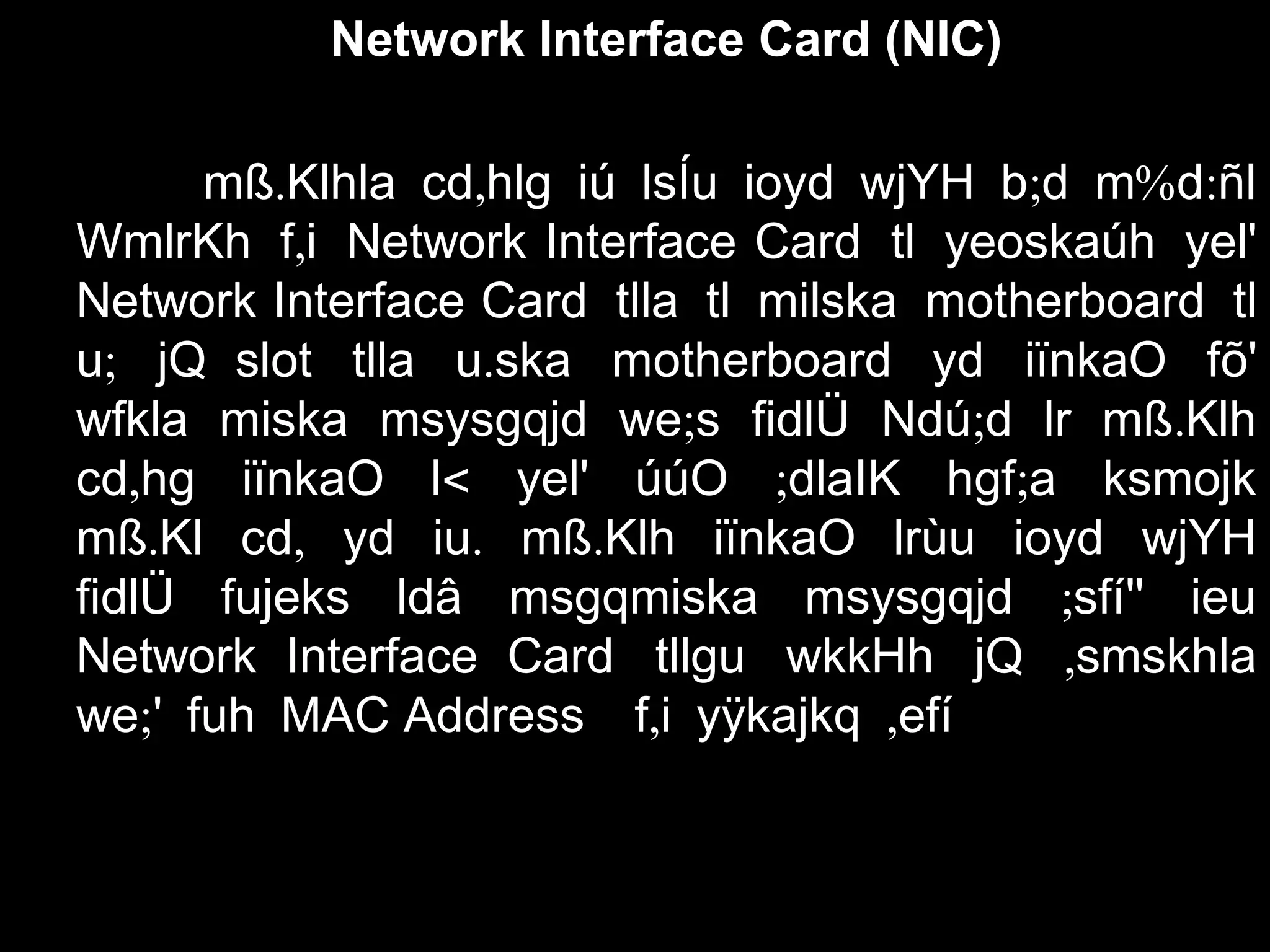 Network Interface Card (NIC)
. , ; % :mß Klhla cd hlg iú lsÍu ioyd wjYH b d m d ñl
,WmlrKh f i Network Interface Card tl yeoskaúh yel'
Network Interface Card tlla tl milska motherboard tl
;u jQ slot .tlla u ska motherboard yd iïnkaO fõ'
; ; .wfkla miska msysgqjd we s fidlÜ Ndú d lr mß Klh
, < ; ;cd hg iïnkaO l yel' úúO dlaIK hgf a ksmojk
. , . .mß Kl cd yd iu mß Klh iïnkaO lrùu ioyd wjYH
;fidlÜ fujeks ldâ msgqmiska msysgqjd sfí'' ieu
Network Interface Card ,tllgu wkkHh jQ smskhla
;we ' fuh MAC Address , ,f i yÿkajkq efí
 