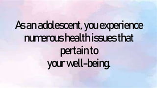 Asanadolescent,youexperience
numeroushealthissuesthat
pertainto
yourwell-being.
 