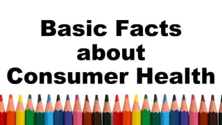 Basic Facts
about
Consumer Health
 