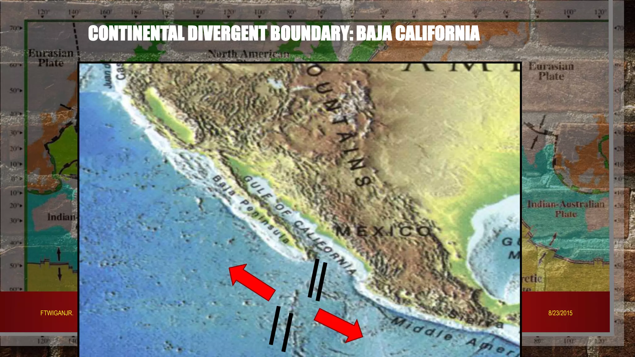 CONTINENTAL DIVERGENT BOUNDARY: BAJA CALIFORNIA
8/23/2015FTWIGANJR.
 