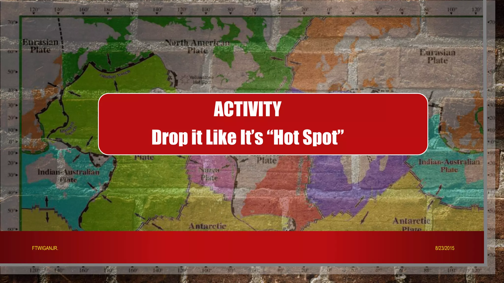 ACTIVITY
Drop it Like It’s “Hot Spot”
8/23/2015FTWIGANJR.
 