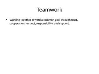 Teamwork
• Working together toward a common goal through trust,
cooperation, respect, responsibility, and support.
 