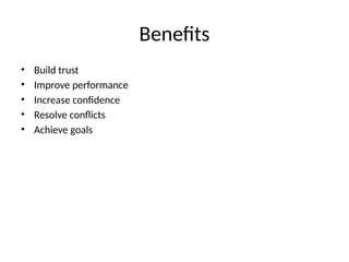 Benefits
• Build trust
• Improve performance
• Increase confidence
• Resolve conflicts
• Achieve goals
 