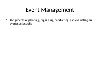 Event Management
• The process of planning, organizing, conducting, and evaluating an
event successfully.
 
