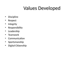Values Developed
• Discipline
• Respect
• Integrity
• Responsibility
• Leadership
• Teamwork
• Communication
• Sportsmanship
• Digital Citizenship
 