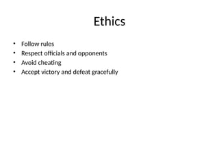 Ethics
• Follow rules
• Respect officials and opponents
• Avoid cheating
• Accept victory and defeat gracefully
 