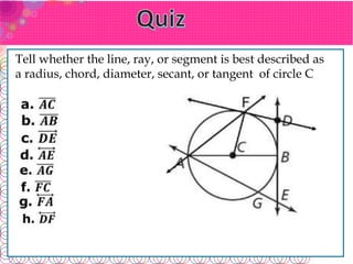 Tell whether the line, ray, or segment is best described as
a radius, chord, diameter, secant, or tangent of circle C
 