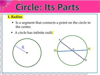 1. Radius
 Is a segment that connects a point on the circle to
the center.
 A circle has infinite radii
D
E
 