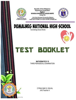Dumalneg Ilocos Norte
TEST BOOKLET
MATHEMATICS 10
THIRD PERIODICAL EXAMINATION
CYRAH MAE G. RAVAL
JHS Teacher II
 