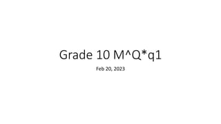 Grade 10 M^Q*q1
Feb 20, 2023
 