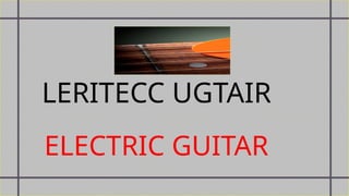 LERITECC UGTAIR
ELECTRIC GUITAR
 