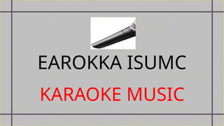 EAROKKA ISUMC
KARAOKE MUSIC
 