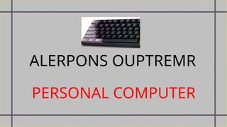 ALERPONS OUPTREMR
PERSONAL COMPUTER
 
