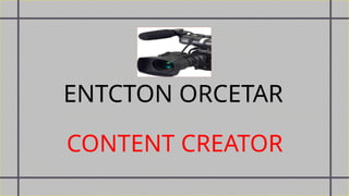 ENTCTON ORCETAR
CONTENT CREATOR
 