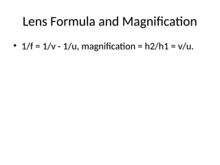 Lens Formula and Magnification
• 1/f = 1/v - 1/u, magnification = h2/h1 = v/u.
 