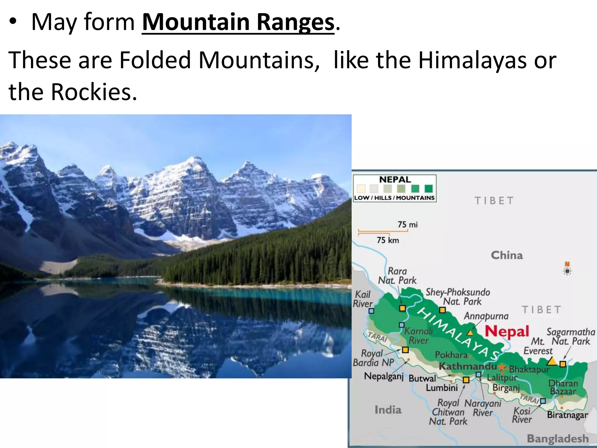 • May form Mountain Ranges.
These are Folded Mountains, like the Himalayas or
the Rockies.
 