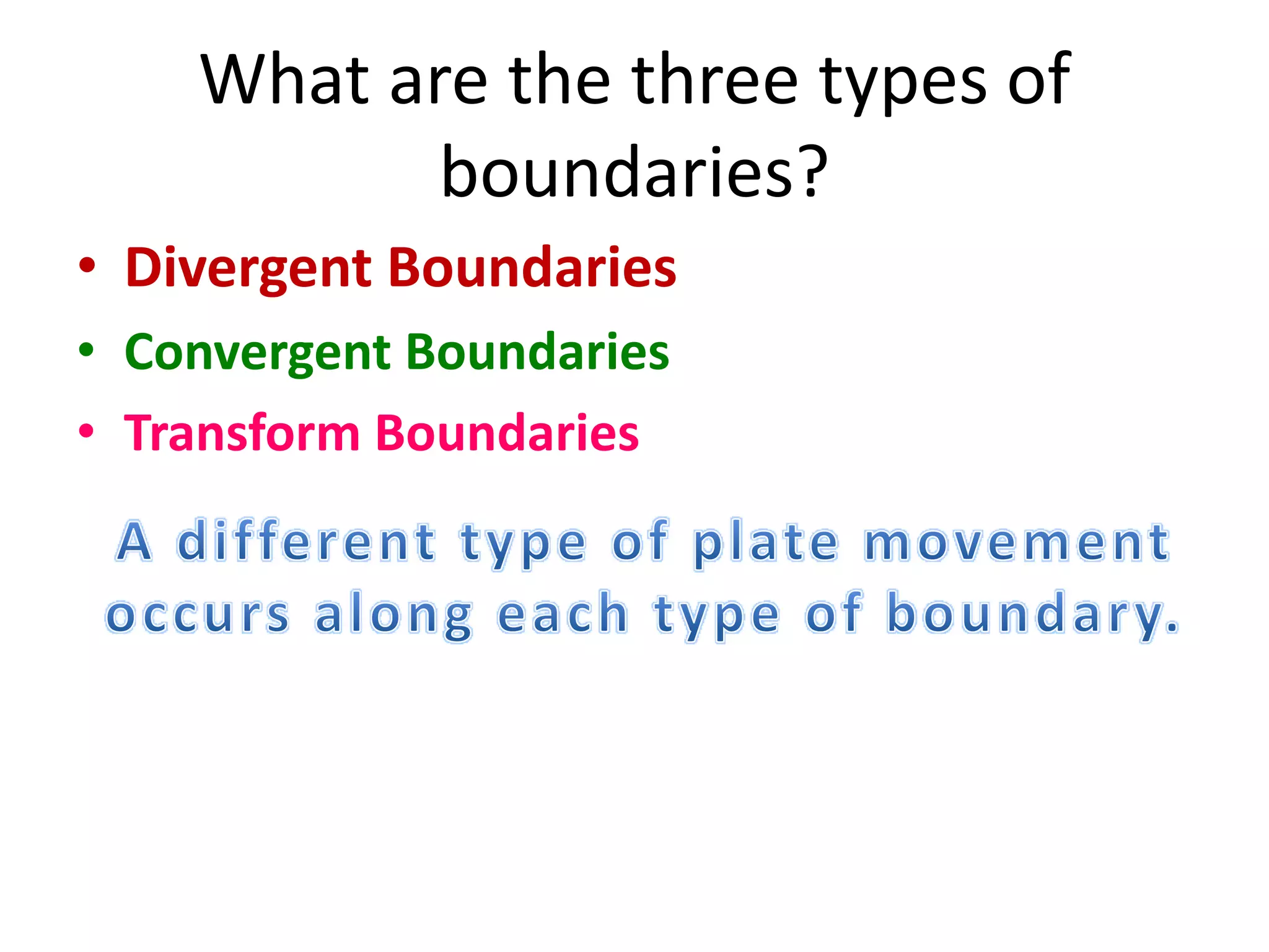 What are the three types of
boundaries?
• Divergent Boundaries
• Convergent Boundaries
• Transform Boundaries
 
