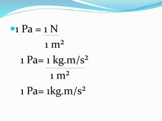 1 Pa = 1 N
1 m²
1 Pa= 1 kg.m/s²
1 m²
1 Pa= 1kg.m/s²
 