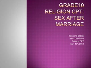 Grade10 Religion CPT: Sex after Marriage RoksanaBabiak Mrs. Cosention Religion CPT May 16th, 2011 