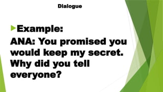 Dialogue
Example:
ANA: You promised you
would keep my secret.
Why did you tell
everyone?
 