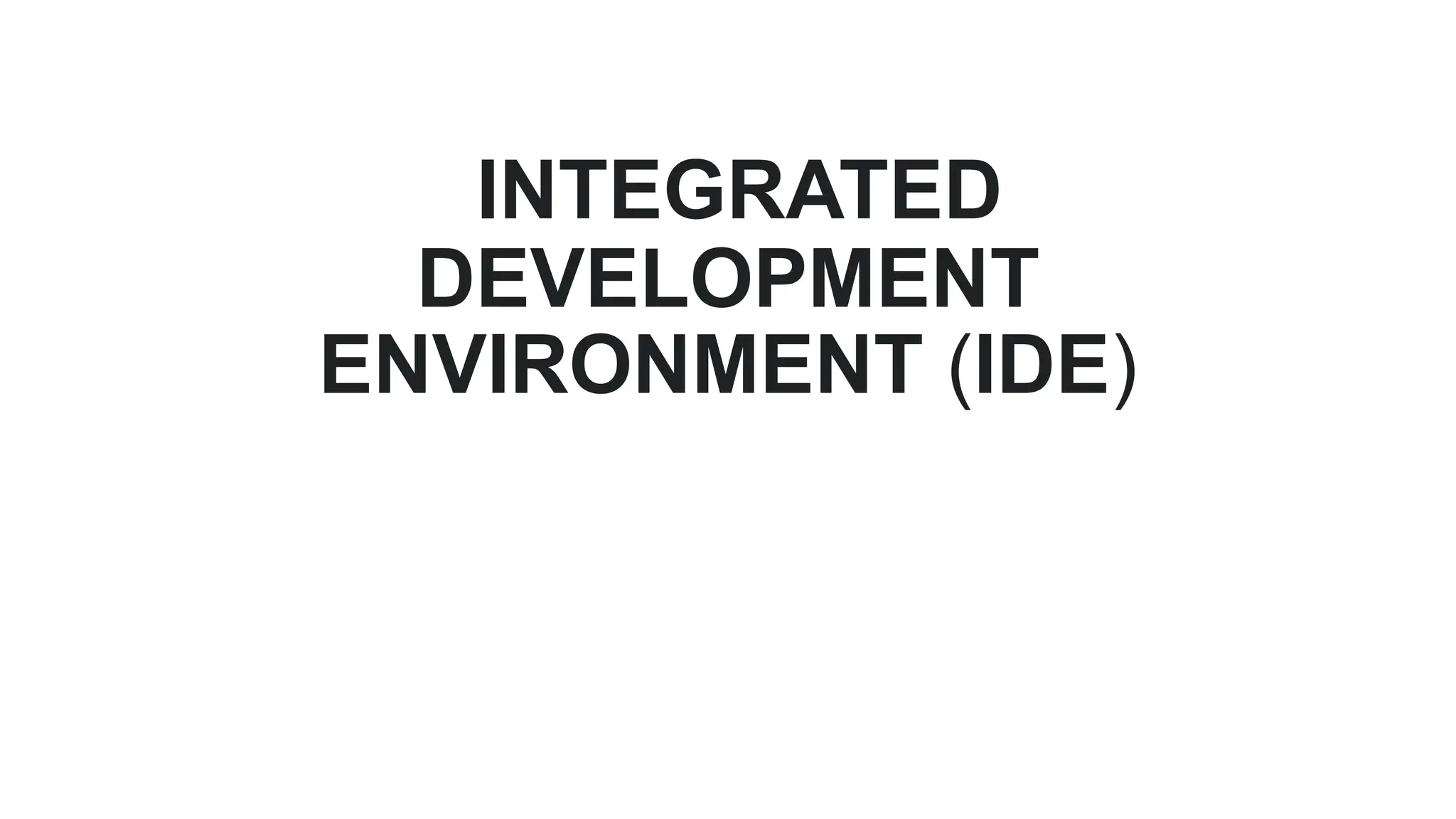 INTEGRATED
DEVELOPMENT
ENVIRONMENT (IDE)
 