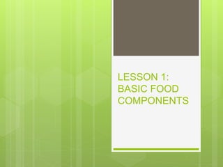 LESSON 1:
BASIC FOOD
COMPONENTS
 
