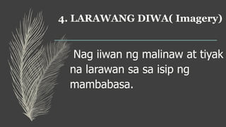 4. LARAWANG DIWA( Imagery)
Nag iiwan ng malinaw at tiyak
na larawan sa sa isip ng
mambabasa.
 