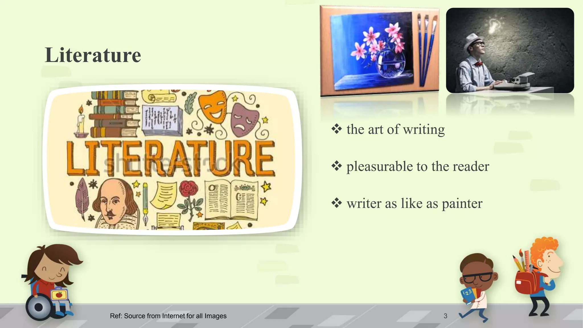 Literature
 the art of writing
 pleasurable to the reader
 writer as like as painter
Ref: Source from Internet for all Images 3
 