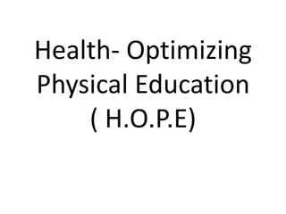 Health- Optimizing
Physical Education
( H.O.P.E)
 
