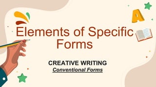 Elements of Specific
Forms
CREATIVE WRITING
Conventional Forms
 