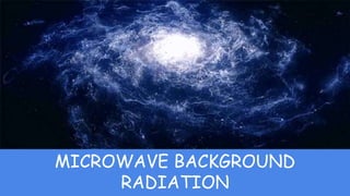 MICROWAVE BACKGROUND
RADIATION
 