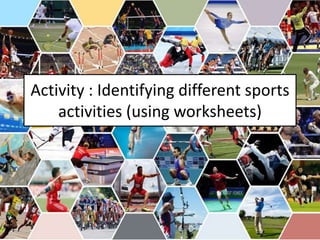 Activity : Identifying different sports
activities (using worksheets)
 