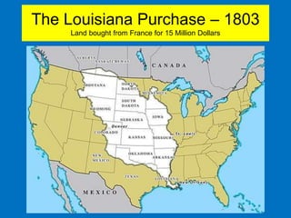 The Louisiana Purchase – 1803
Land bought from France for 15 Million Dollars
 