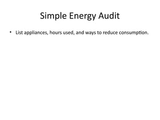 Simple Energy Audit
• List appliances, hours used, and ways to reduce consumption.
 