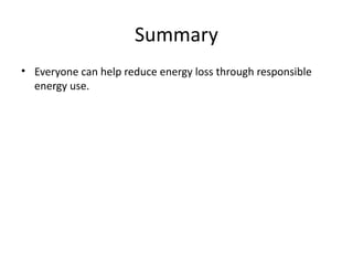 Summary
• Everyone can help reduce energy loss through responsible
energy use.
 