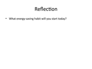 Reflection
• What energy-saving habit will you start today?
 