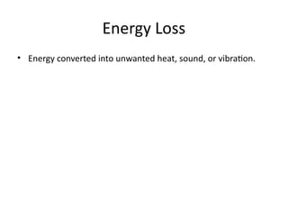 Energy Loss
• Energy converted into unwanted heat, sound, or vibration.
 